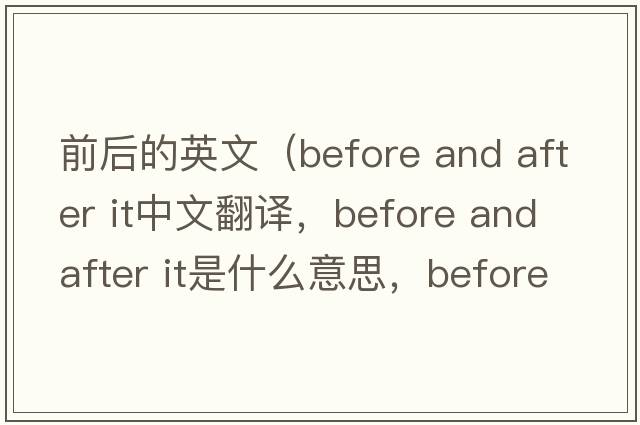 前后的英文（before and after it中文翻譯，before and after it是什么意思，before and after it發(fā)音、用法及例句）