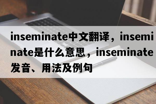 inseminate中文翻譯，inseminate是什么意思，inseminate發(fā)音、用法及例句