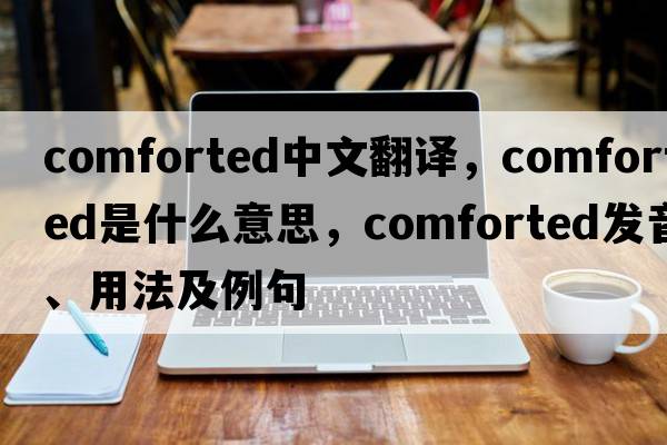 comforted中文翻譯，comforted是什么意思，comforted發(fā)音、用法及例句