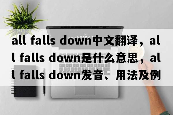all falls down中文翻譯，all falls down是什么意思，all falls down發(fā)音、用法及例句