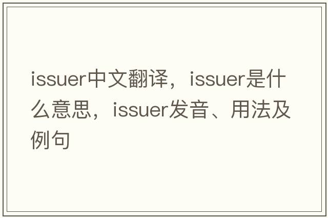 issuer中文翻譯，issuer是什么意思，issuer發(fā)音、用法及例句
