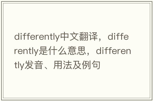 differently中文翻譯，differently是什么意思，differently發(fā)音、用法及例句