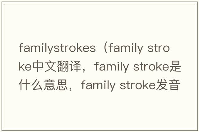 familystrokes（family stroke中文翻譯，family stroke是什么意思，family stroke發(fā)音、用法及例句）
