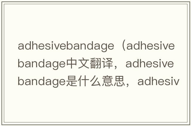 adhesivebandage（adhesive bandage中文翻譯，adhesive bandage是什么意思，adhesive bandage發(fā)音、用法及例句）