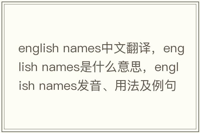 english names中文翻譯，english names是什么意思，english names發(fā)音、用法及例句