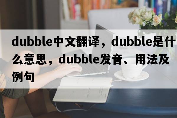dubble中文翻譯，dubble是什么意思，dubble發(fā)音、用法及例句