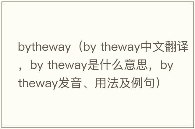 bytheway（by theway中文翻譯，by theway是什么意思，by theway發(fā)音、用法及例句）