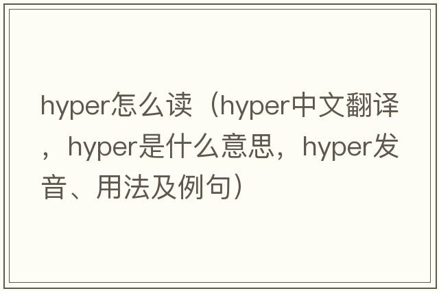 hyper怎么讀（hyper中文翻譯，hyper是什么意思，hyper發(fā)音、用法及例句）