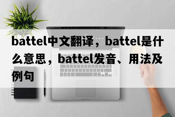 battel中文翻譯，battel是什么意思，battel發(fā)音、用法及例句