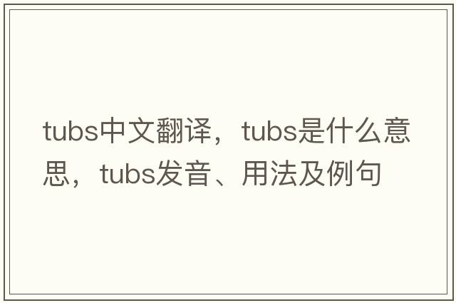 tubs中文翻譯，tubs是什么意思，tubs發(fā)音、用法及例句