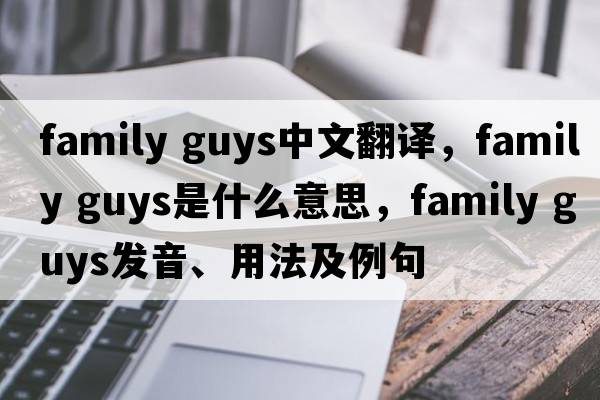 family guys中文翻譯，family guys是什么意思，family guys發(fā)音、用法及例句