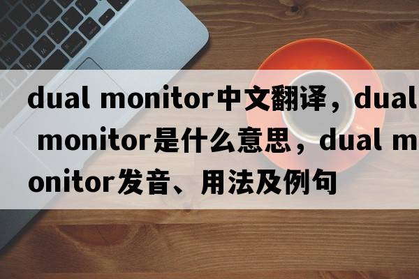 dual monitor中文翻譯，dual monitor是什么意思，dual monitor發(fā)音、用法及例句