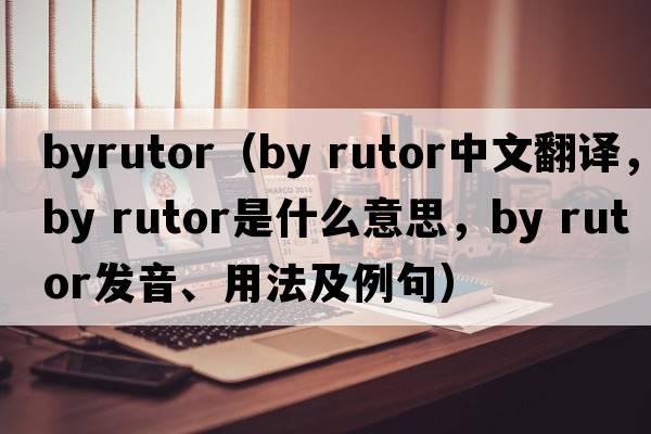 byrutor（by rutor中文翻譯，by rutor是什么意思，by rutor發(fā)音、用法及例句）