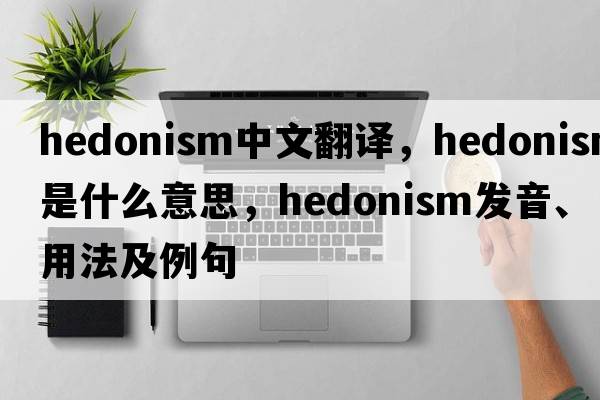 hedonism中文翻譯，hedonism是什么意思，hedonism發(fā)音、用法及例句
