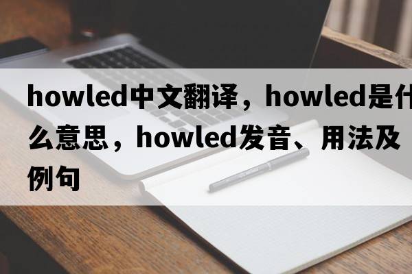 howled中文翻譯，howled是什么意思，howled發(fā)音、用法及例句