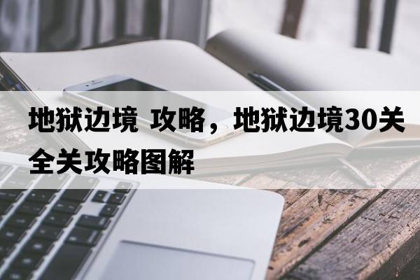 地獄邊境 攻略，地獄邊境30關(guān)全關(guān)攻略圖解