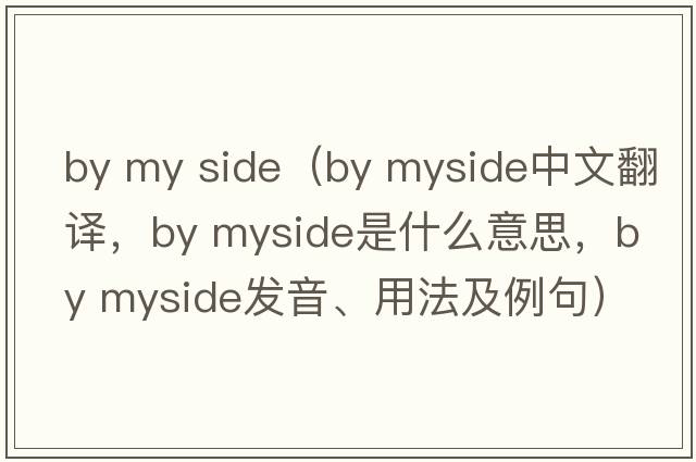 by my side（by myside中文翻譯，by myside是什么意思，by myside發(fā)音、用法及例句）