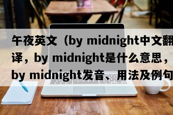 午夜英文（by midnight中文翻譯，by midnight是什么意思，by midnight發(fā)音、用法及例句）
