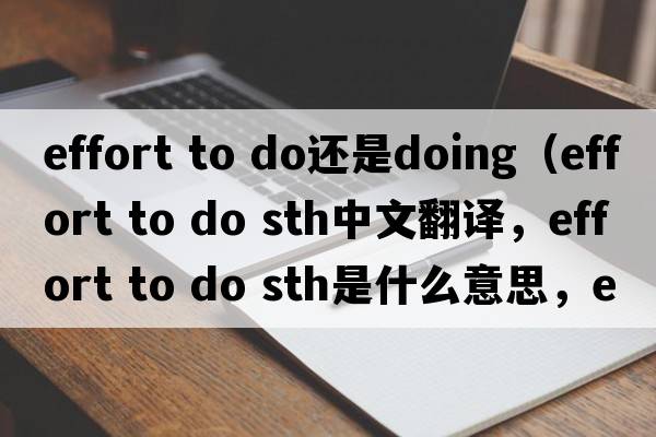 effort to do還是doing（effort to do sth中文翻譯，effort to do sth是什么意思，effort to do sth發(fā)音、用法及例句）