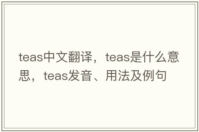 teas中文翻譯，teas是什么意思，teas發(fā)音、用法及例句