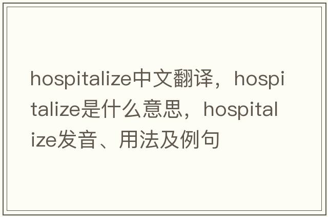 hospitalize中文翻譯，hospitalize是什么意思，hospitalize發(fā)音、用法及例句