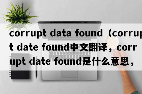 corrupt data found（corrupt date found中文翻譯，corrupt date found是什么意思，corrupt date found發(fā)音、用法及例句）