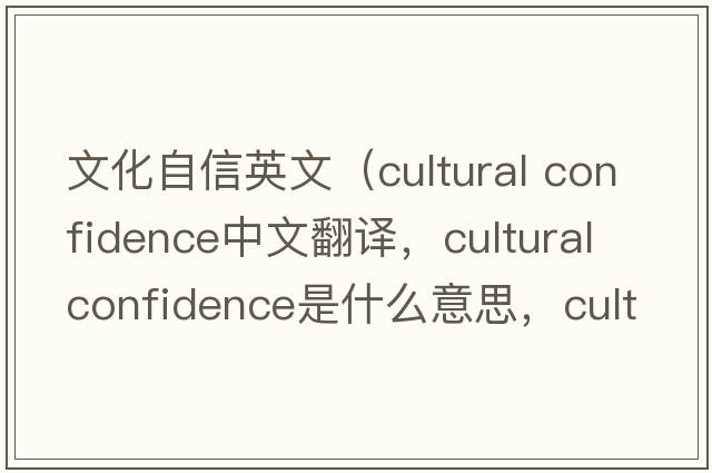 文化自信英文（cultural confidence中文翻譯，cultural confidence是什么意思，cultural confidence發(fā)音、用法及例句）