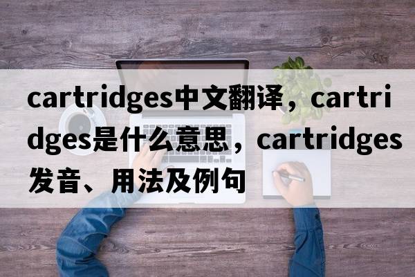 cartridges中文翻譯，cartridges是什么意思，cartridges發(fā)音、用法及例句