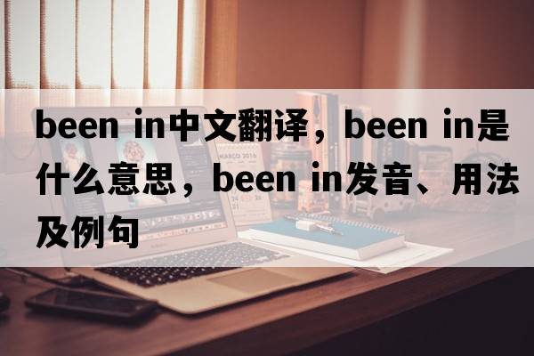 been in中文翻譯，been in是什么意思，been in發(fā)音、用法及例句