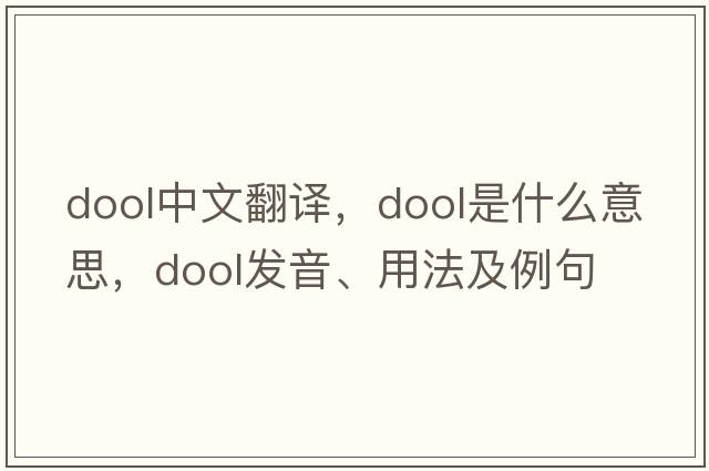 dool中文翻譯，dool是什么意思，dool發(fā)音、用法及例句