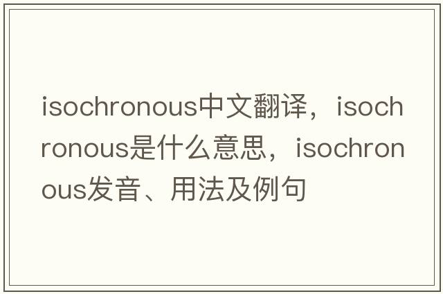 isochronous中文翻譯，isochronous是什么意思，isochronous發(fā)音、用法及例句