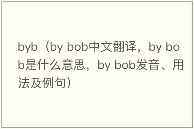 byb（by bob中文翻譯，by bob是什么意思，by bob發(fā)音、用法及例句）