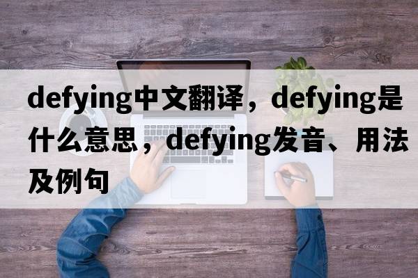defying中文翻譯，defying是什么意思，defying發(fā)音、用法及例句