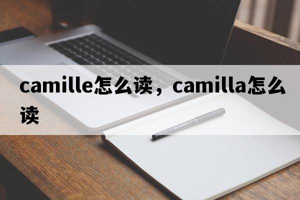 camille怎么讀，camilla怎么讀