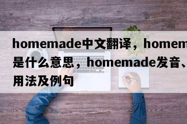 homemade中文翻譯，homemade是什么意思，homemade發(fā)音、用法及例句