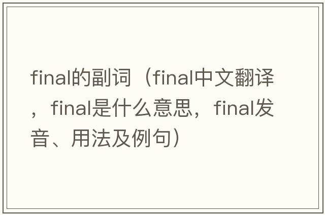 final的副詞（final中文翻譯，final是什么意思，final發(fā)音、用法及例句）