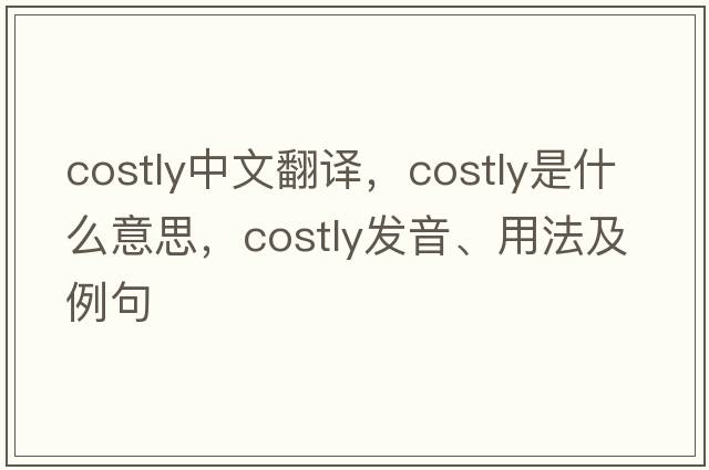 costly中文翻譯，costly是什么意思，costly發(fā)音、用法及例句