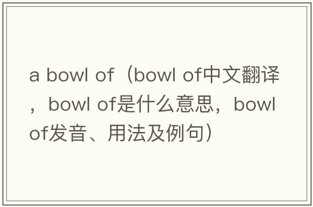 a bowl of（bowl of中文翻譯，bowl of是什么意思，bowl of發(fā)音、用法及例句）