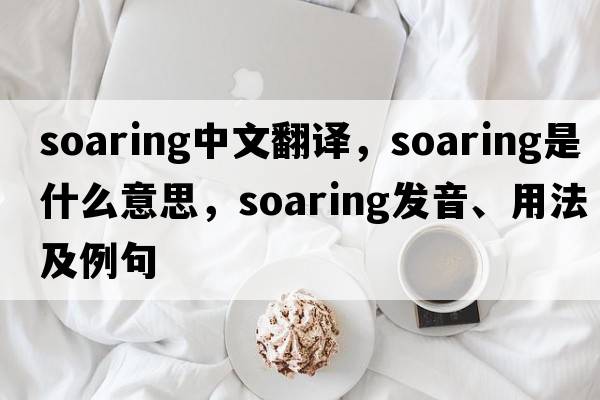 soaring中文翻譯，soaring是什么意思，soaring發(fā)音、用法及例句