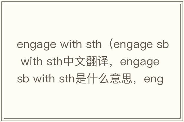 engage with sth（engage sb with sth中文翻譯，engage sb with sth是什么意思，engage sb with sth發(fā)音、用法及例句）