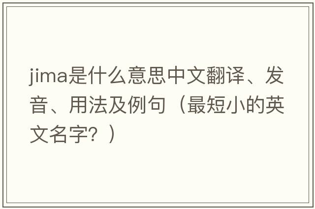 JIMA是什么意思中文翻譯、發(fā)音、用法及例句（最短小的英文名字？）