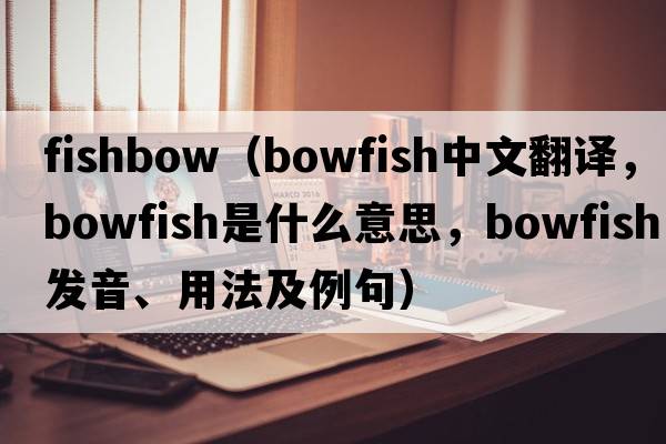 fishbow（bowfish中文翻譯，bowfish是什么意思，bowfish發(fā)音、用法及例句）