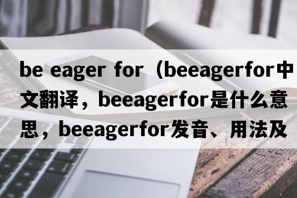 be eager for（beeagerfor中文翻譯，beeagerfor是什么意思，beeagerfor發(fā)音、用法及例句）