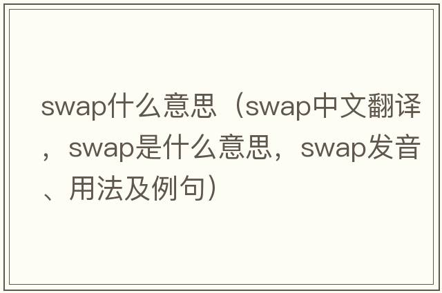 swap什么意思（swap中文翻譯，swap是什么意思，swap發(fā)音、用法及例句）