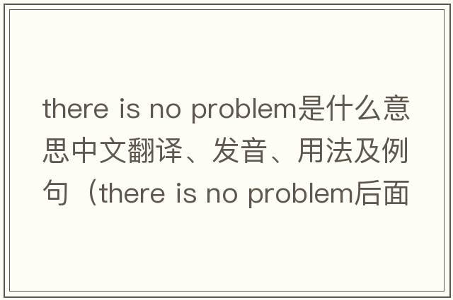 there is no problem是什么意思中文翻譯、發(fā)音、用法及例句（there is no problem后面加什么？）