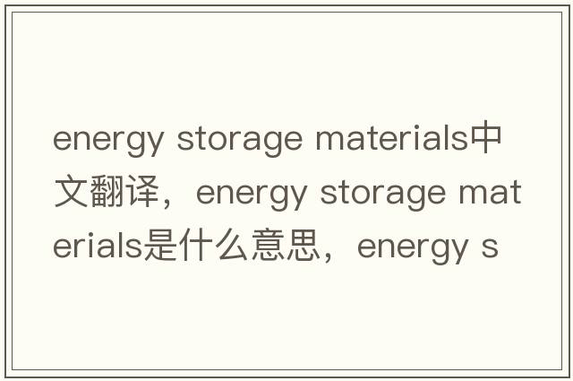energy storage materials中文翻譯，energy storage materials是什么意思，energy storage materials發(fā)音、用法及例句