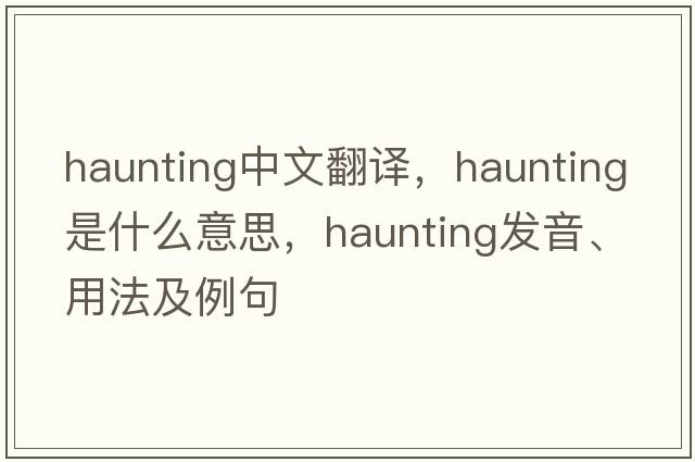 haunting中文翻譯，haunting是什么意思，haunting發(fā)音、用法及例句
