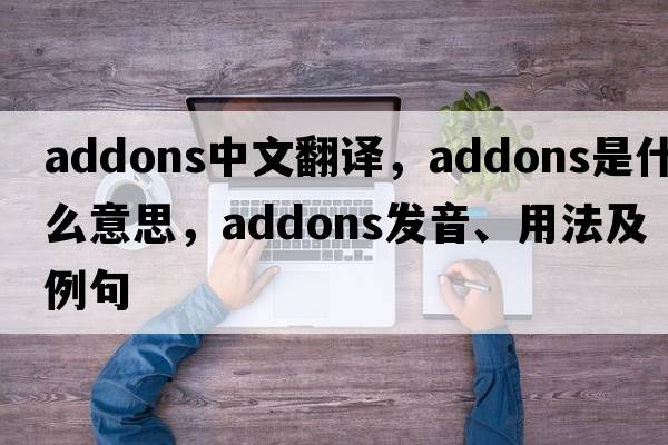 addons中文翻譯，addons是什么意思，addons發(fā)音、用法及例句