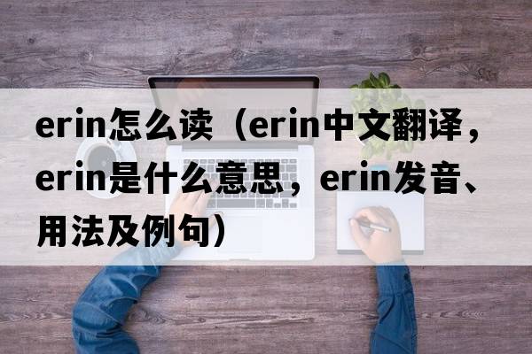 erin怎么讀（ERIN中文翻譯，ERIN是什么意思，ERIN發(fā)音、用法及例句）