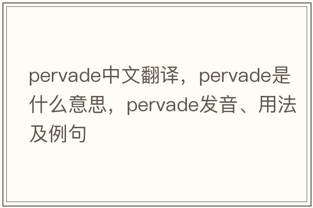 pervade中文翻譯，pervade是什么意思，pervade發(fā)音、用法及例句